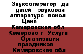 Звукооператор (ди-джей), звуковая аппаратура, вокал › Цена ­ 1 000 - Кемеровская обл., Кемерово г. Услуги » Организация праздников   . Кемеровская обл.